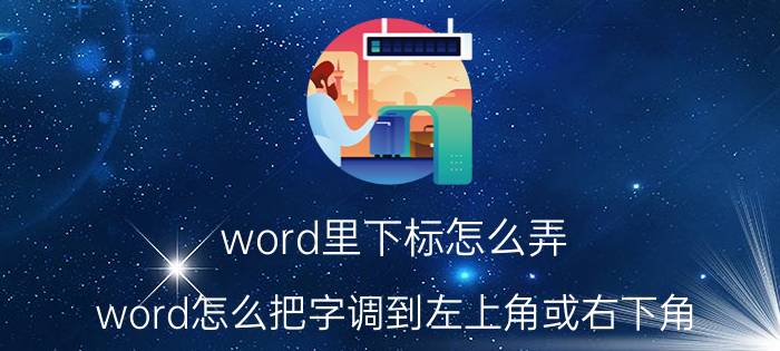 word里下标怎么弄 word怎么把字调到左上角或右下角？